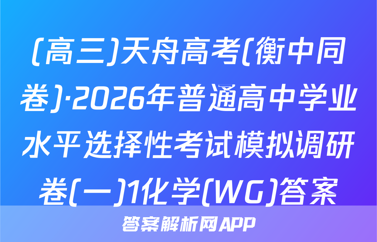 (高三)天舟高考(衡中同卷)·2026年普通高中学业水平选择性考试模拟调研卷(一)1化学(WG)答案