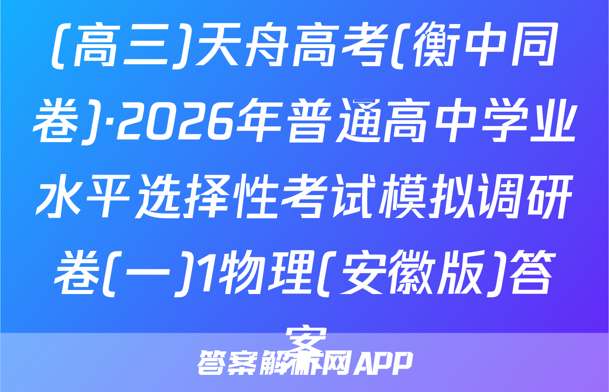 (高三)天舟高考(衡中同卷)·2026年普通高中学业水平选择性考试模拟调研卷(一)1物理(安徽版)答案