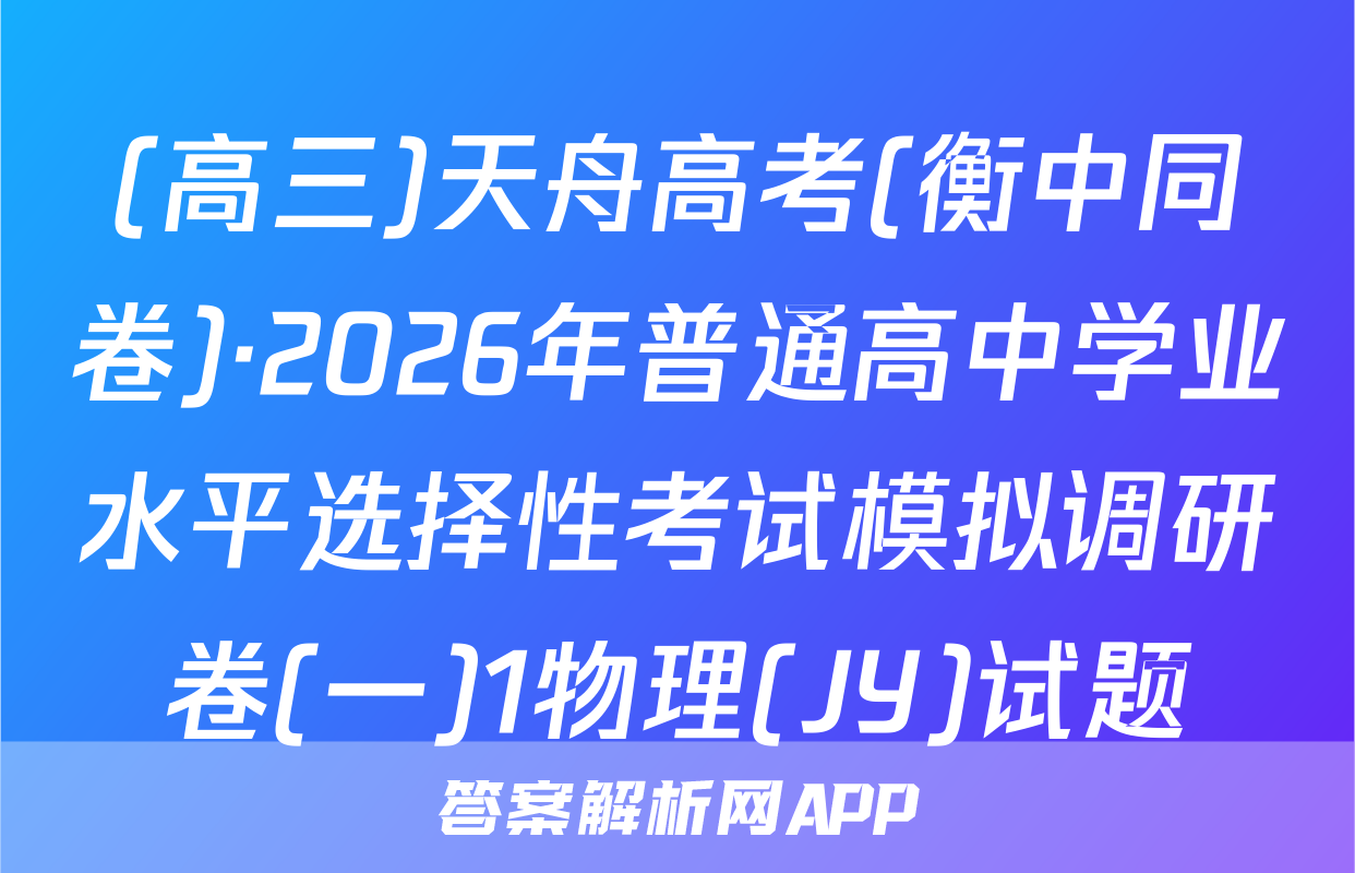 (高三)天舟高考(衡中同卷)·2026年普通高中学业水平选择性考试模拟调研卷(一)1物理(JY)试题