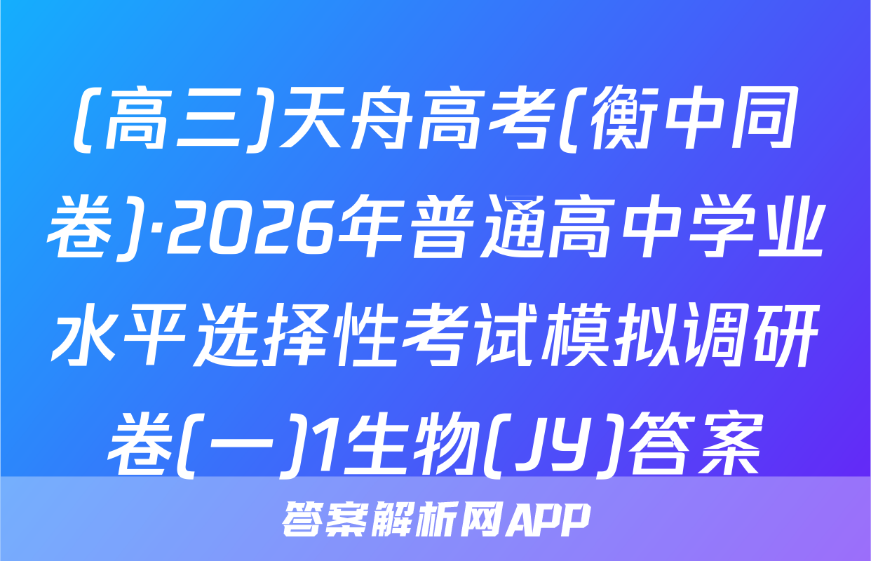 (高三)天舟高考(衡中同卷)·2026年普通高中学业水平选择性考试模拟调研卷(一)1生物(JY)答案