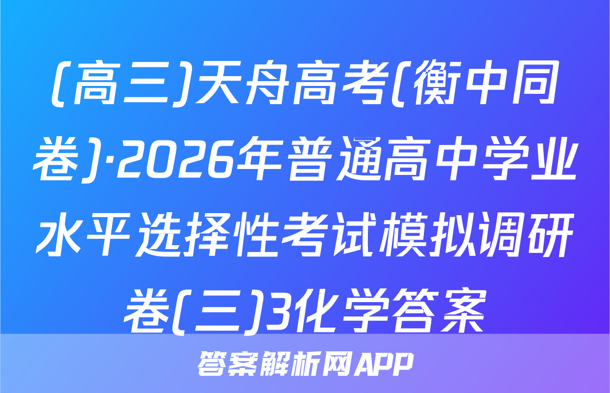 (高三)天舟高考(衡中同卷)·2026年普通高中学业水平选择性考试模拟调研卷(三)3化学答案