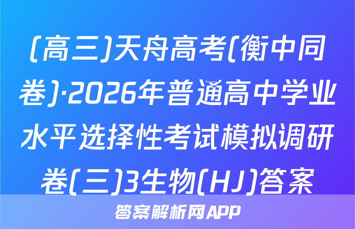(高三)天舟高考(衡中同卷)·2026年普通高中学业水平选择性考试模拟调研卷(三)3生物(HJ)答案