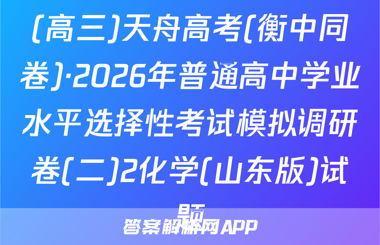 (高三)天舟高考(衡中同卷)·2026年普通高中学业水平选择性考试模拟调研卷(二)2化学(山东版)试题