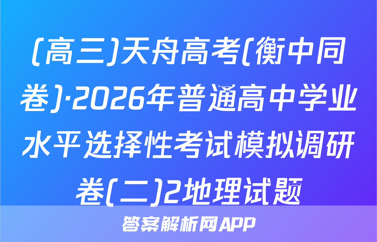 (高三)天舟高考(衡中同卷)·2026年普通高中学业水平选择性考试模拟调研卷(二)2地理试题