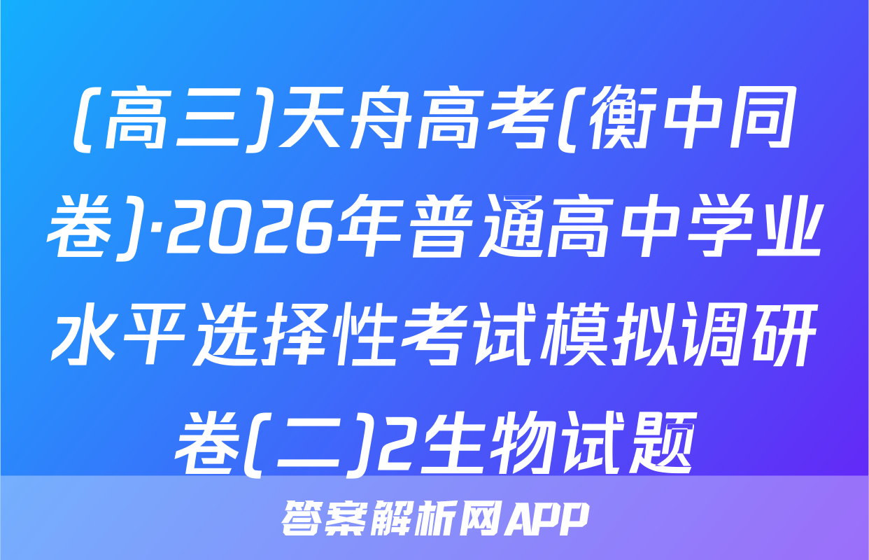 (高三)天舟高考(衡中同卷)·2026年普通高中学业水平选择性考试模拟调研卷(二)2生物试题