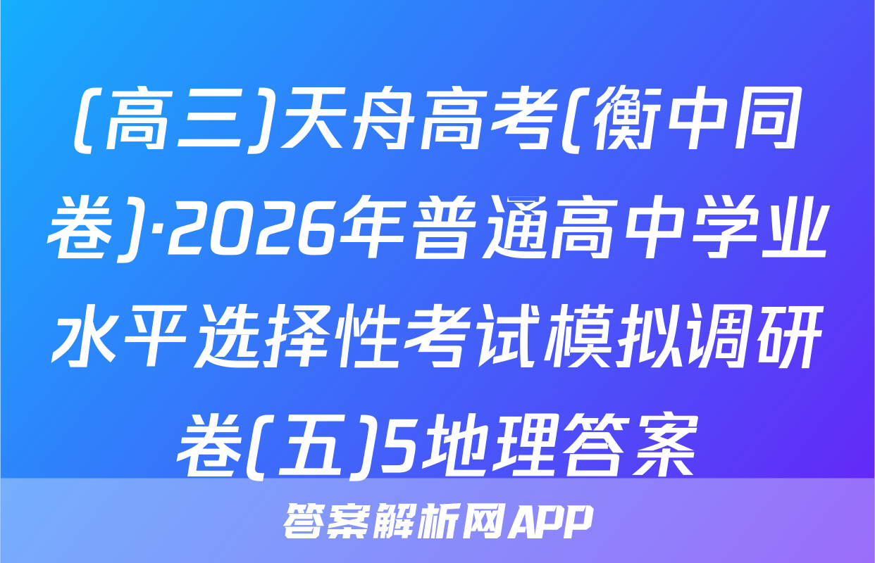 (高三)天舟高考(衡中同卷)·2026年普通高中学业水平选择性考试模拟调研卷(五)5地理答案
