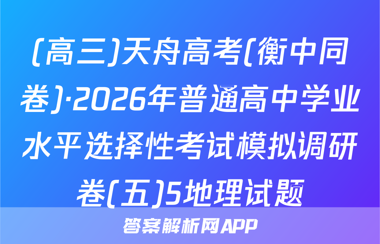 (高三)天舟高考(衡中同卷)·2026年普通高中学业水平选择性考试模拟调研卷(五)5地理试题