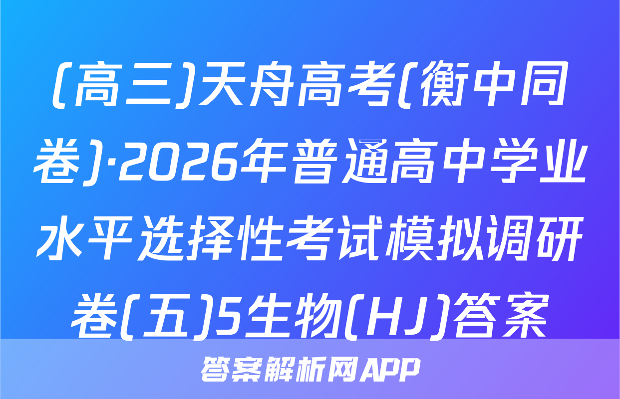 (高三)天舟高考(衡中同卷)·2026年普通高中学业水平选择性考试模拟调研卷(五)5生物(HJ)答案