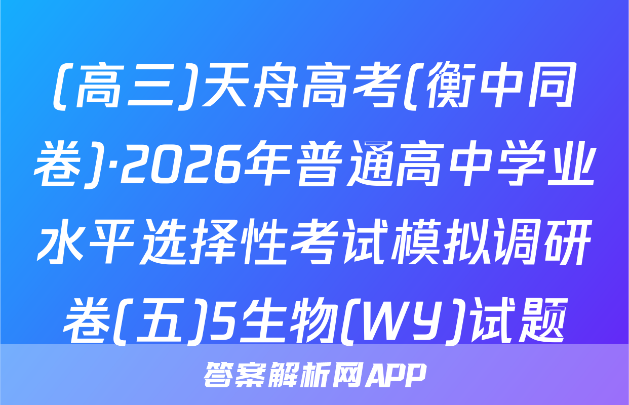 (高三)天舟高考(衡中同卷)·2026年普通高中学业水平选择性考试模拟调研卷(五)5生物(WY)试题