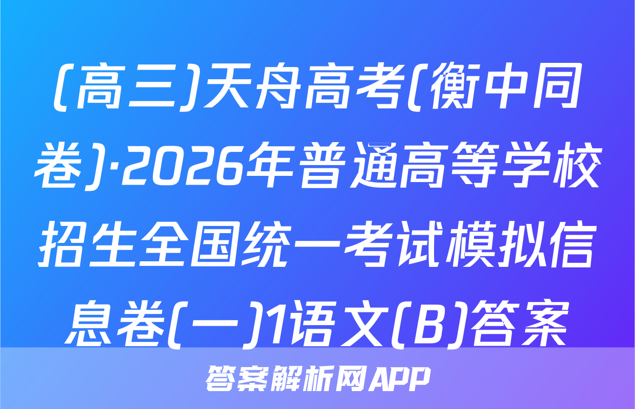 (高三)天舟高考(衡中同卷)·2026年普通高等学校招生全国统一考试模拟信息卷(一)1语文(B)答案
