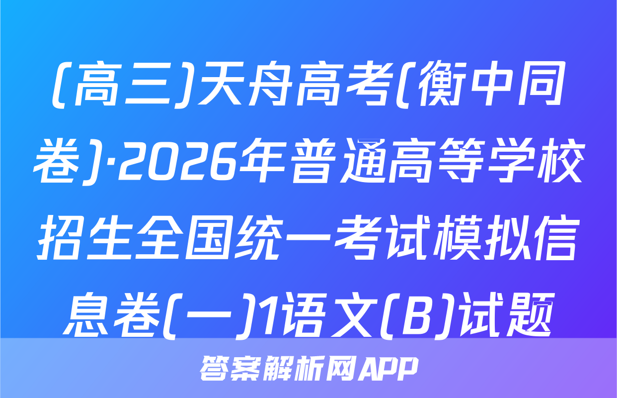 (高三)天舟高考(衡中同卷)·2026年普通高等学校招生全国统一考试模拟信息卷(一)1语文(B)试题