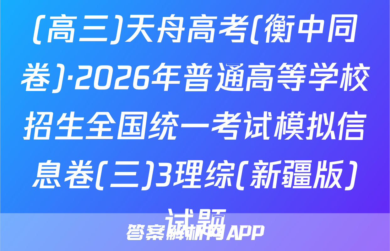 (高三)天舟高考(衡中同卷)·2026年普通高等学校招生全国统一考试模拟信息卷(三)3理综(新疆版)试题