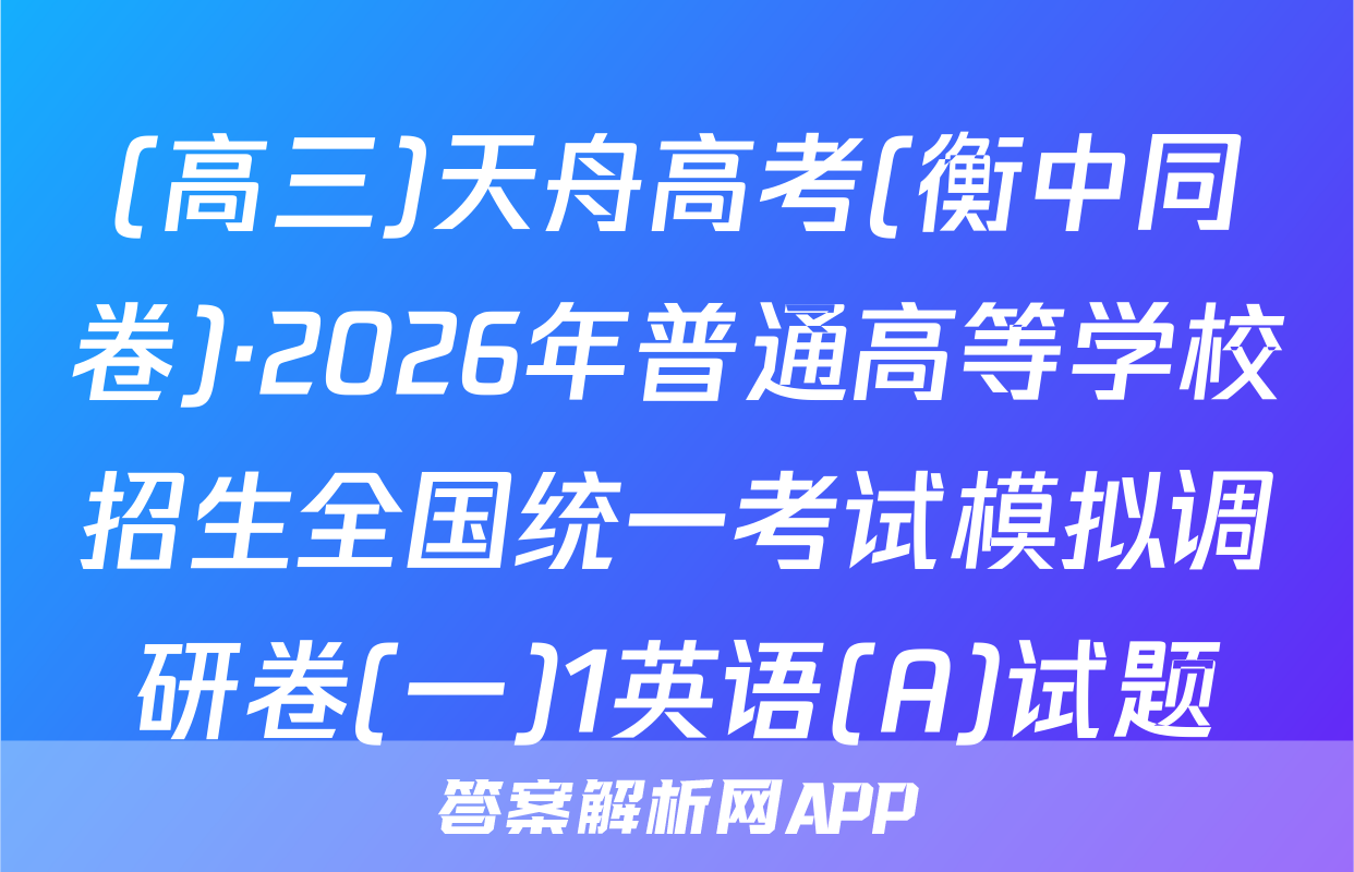 (高三)天舟高考(衡中同卷)·2026年普通高等学校招生全国统一考试模拟调研卷(一)1英语(A)试题