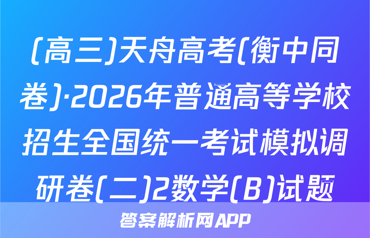 (高三)天舟高考(衡中同卷)·2026年普通高等学校招生全国统一考试模拟调研卷(二)2数学(B)试题