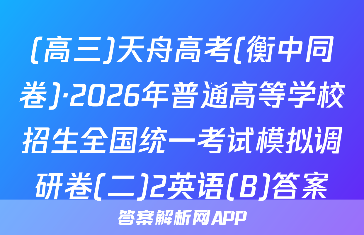 (高三)天舟高考(衡中同卷)·2026年普通高等学校招生全国统一考试模拟调研卷(二)2英语(B)答案