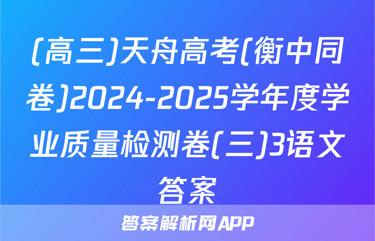 (高三)天舟高考(衡中同卷)2024-2025学年度学业质量检测卷(三)3语文答案