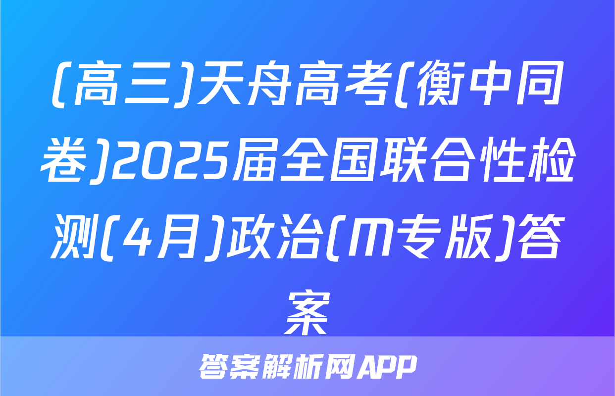 (高三)天舟高考(衡中同卷)2025届全国联合性检测(4月)政治(M专版)答案