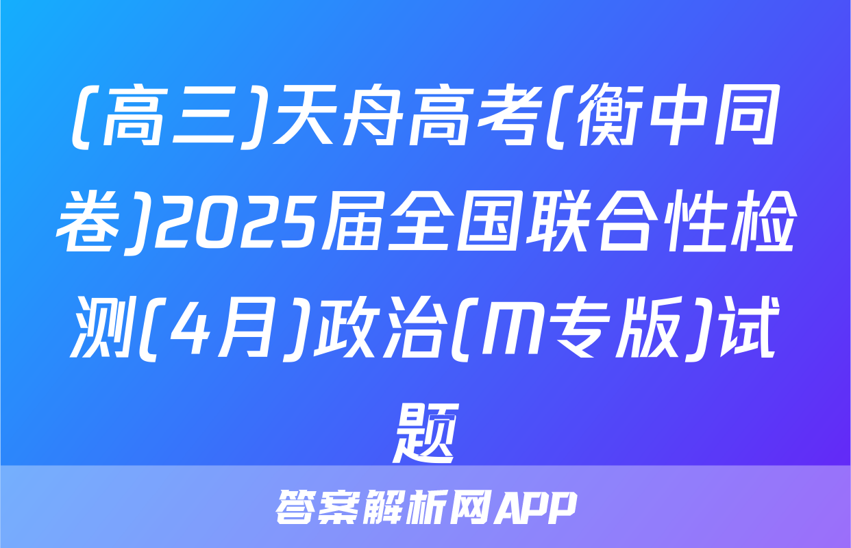(高三)天舟高考(衡中同卷)2025届全国联合性检测(4月)政治(M专版)试题