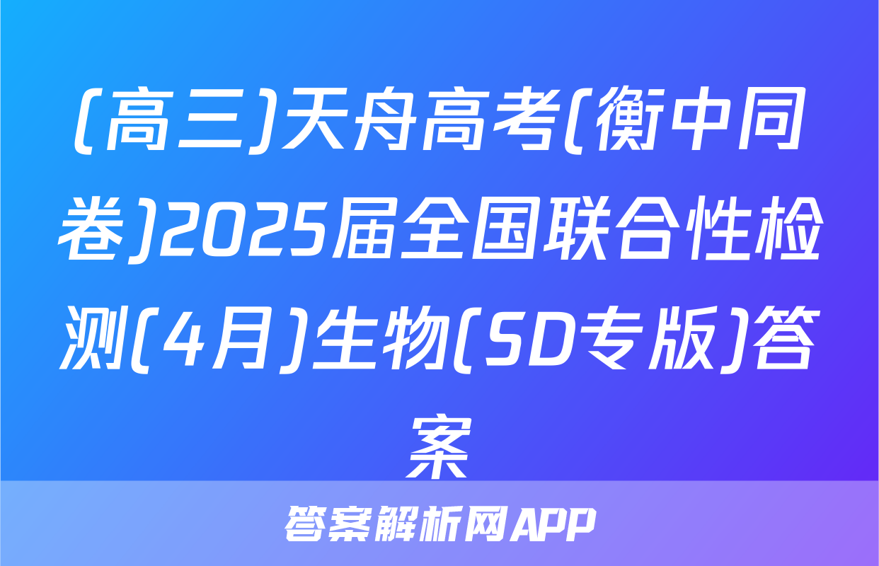 (高三)天舟高考(衡中同卷)2025届全国联合性检测(4月)生物(SD专版)答案