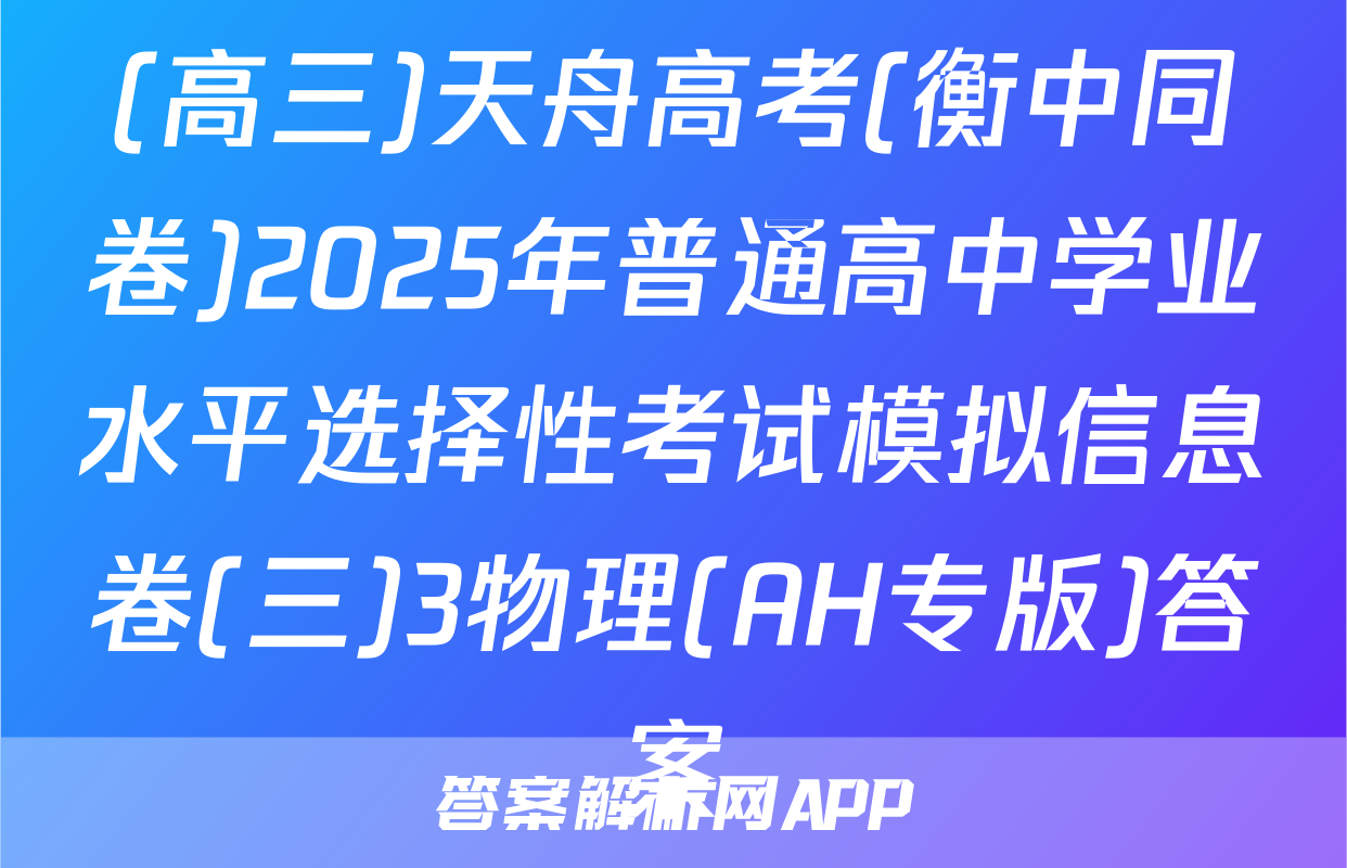 (高三)天舟高考(衡中同卷)2025年普通高中学业水平选择性考试模拟信息卷(三)3物理(AH专版)答案