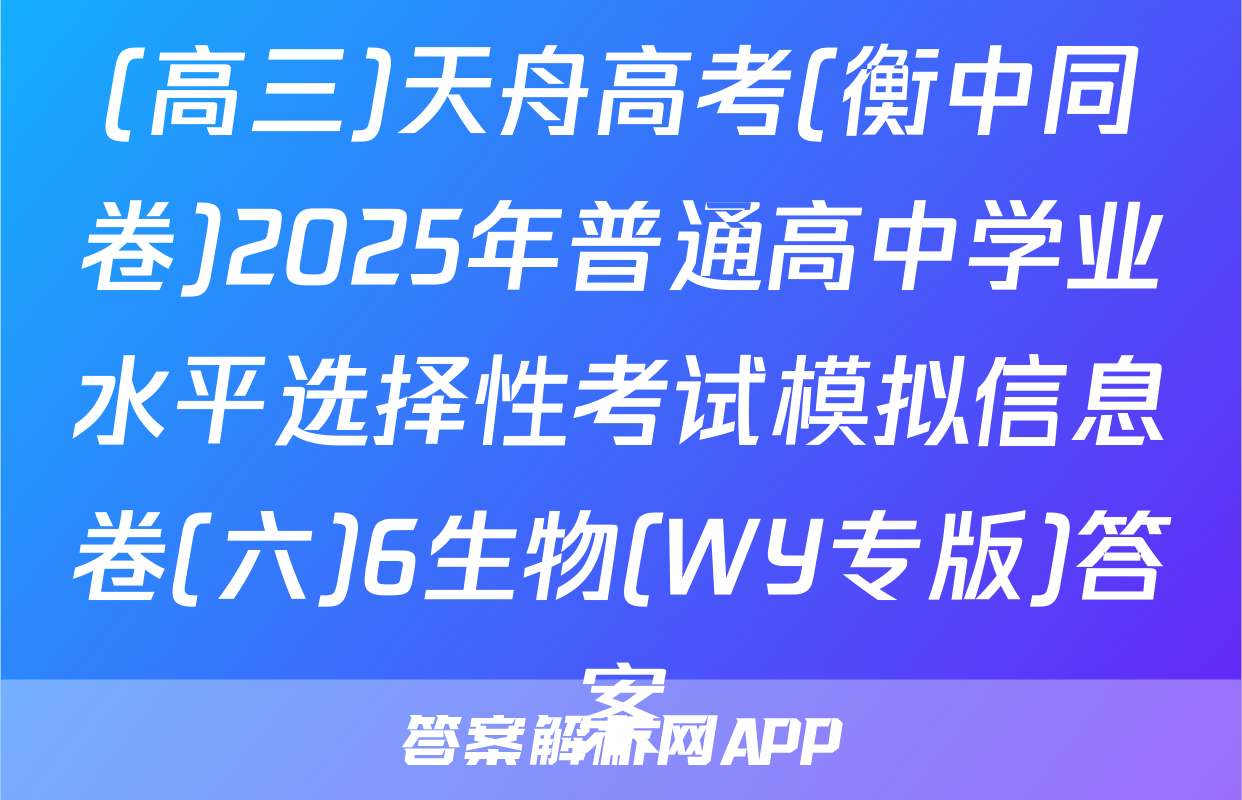 (高三)天舟高考(衡中同卷)2025年普通高中学业水平选择性考试模拟信息卷(六)6生物(WY专版)答案