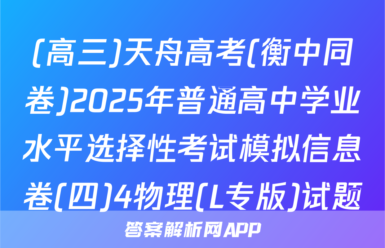 (高三)天舟高考(衡中同卷)2025年普通高中学业水平选择性考试模拟信息卷(四)4物理(L专版)试题