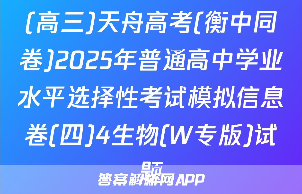 (高三)天舟高考(衡中同卷)2025年普通高中学业水平选择性考试模拟信息卷(四)4生物(W专版)试题