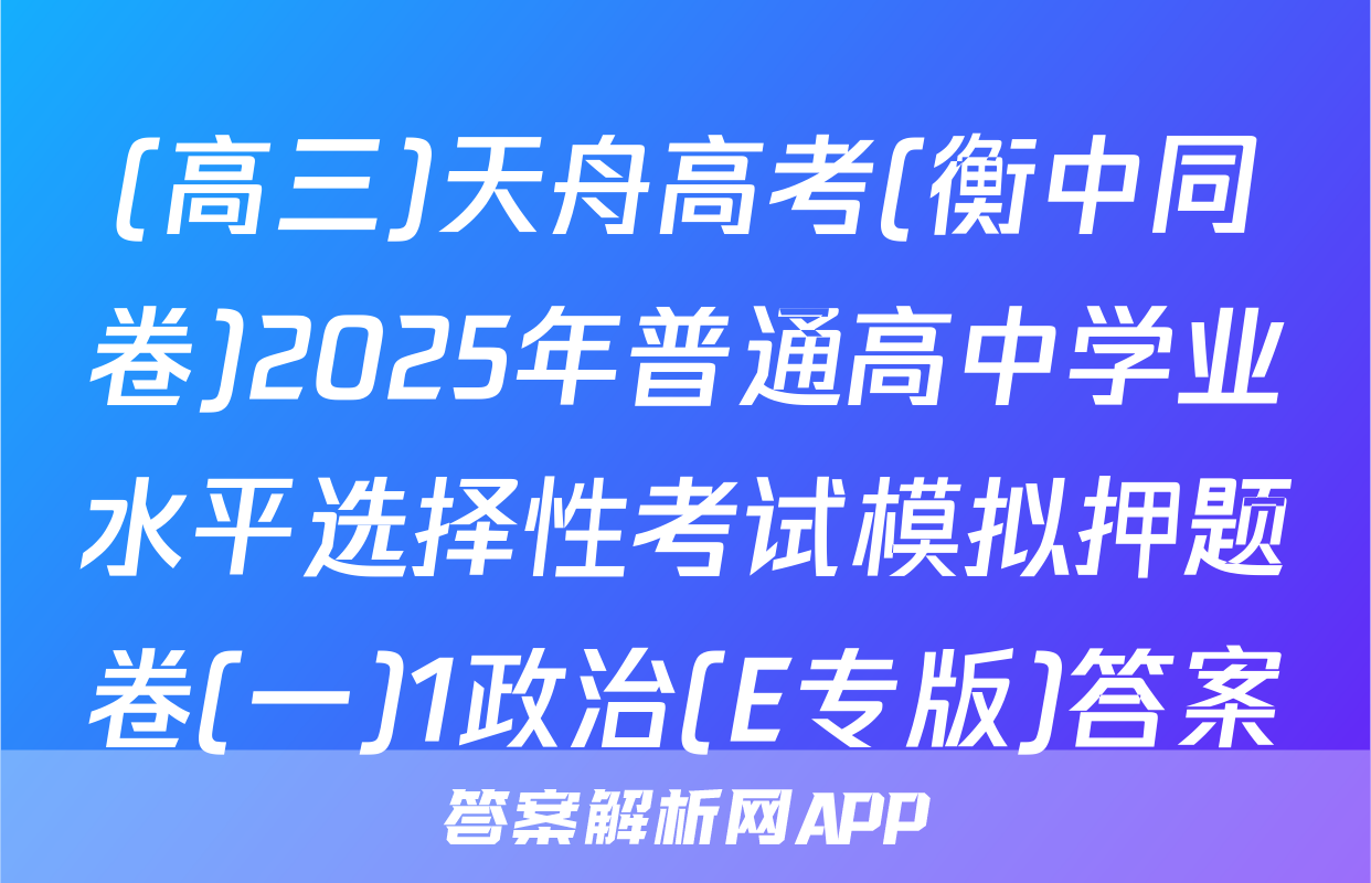 (高三)天舟高考(衡中同卷)2025年普通高中学业水平选择性考试模拟押题卷(一)1政治(E专版)答案