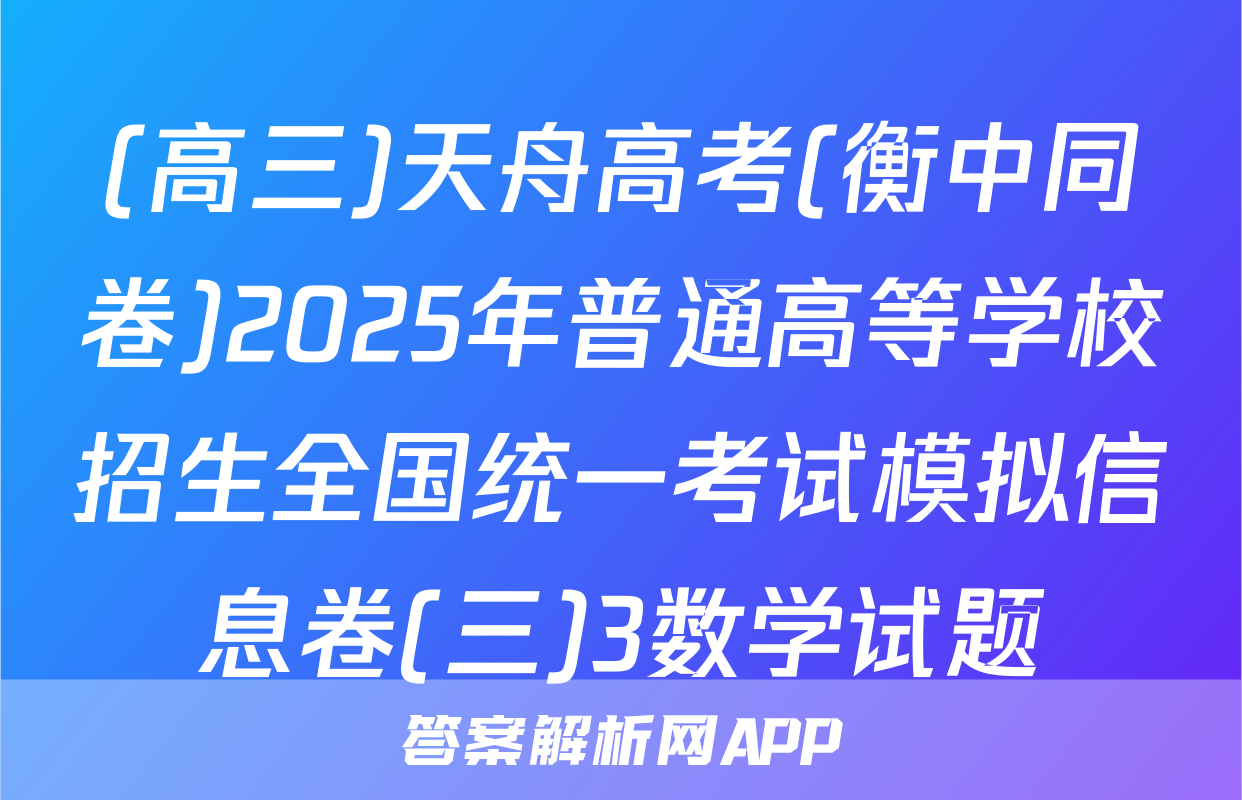 (高三)天舟高考(衡中同卷)2025年普通高等学校招生全国统一考试模拟信息卷(三)3数学试题