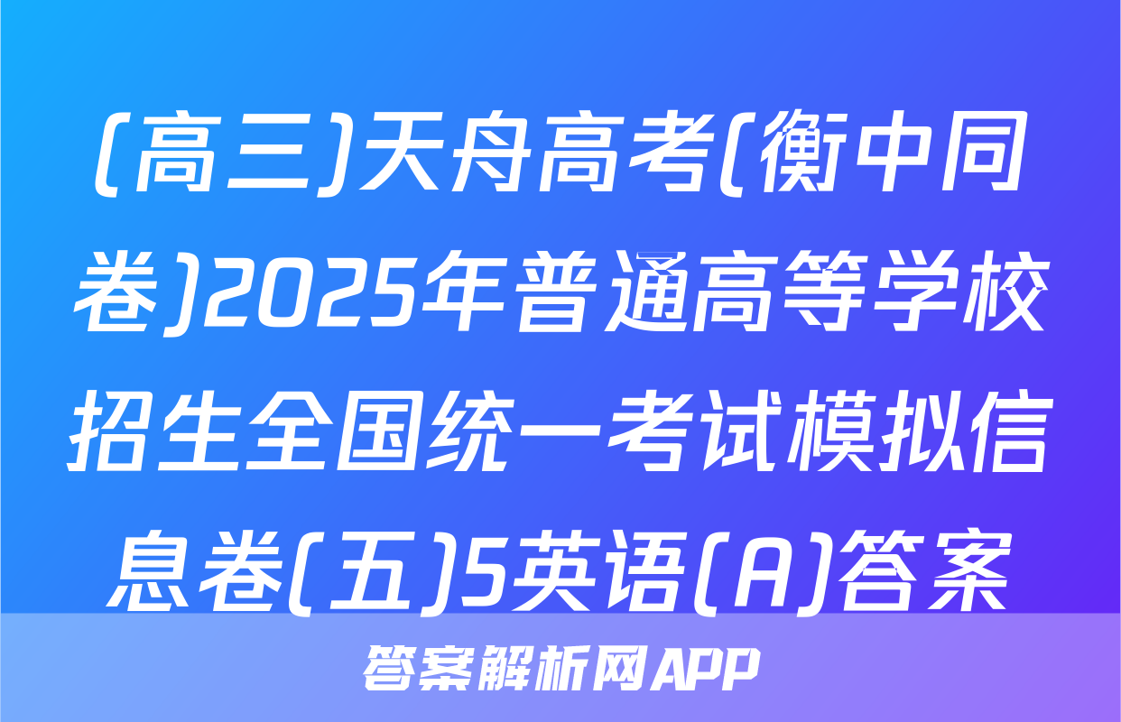 (高三)天舟高考(衡中同卷)2025年普通高等学校招生全国统一考试模拟信息卷(五)5英语(A)答案
