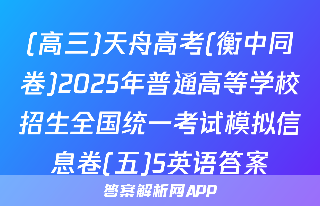 (高三)天舟高考(衡中同卷)2025年普通高等学校招生全国统一考试模拟信息卷(五)5英语答案