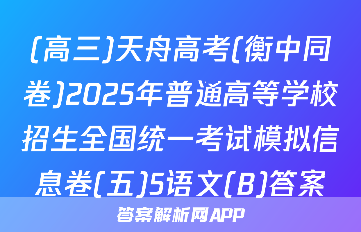 (高三)天舟高考(衡中同卷)2025年普通高等学校招生全国统一考试模拟信息卷(五)5语文(B)答案