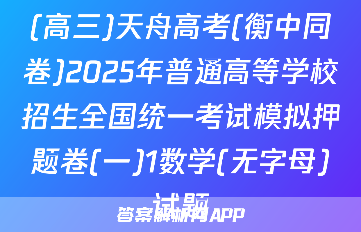 (高三)天舟高考(衡中同卷)2025年普通高等学校招生全国统一考试模拟押题卷(一)1数学(无字母)试题