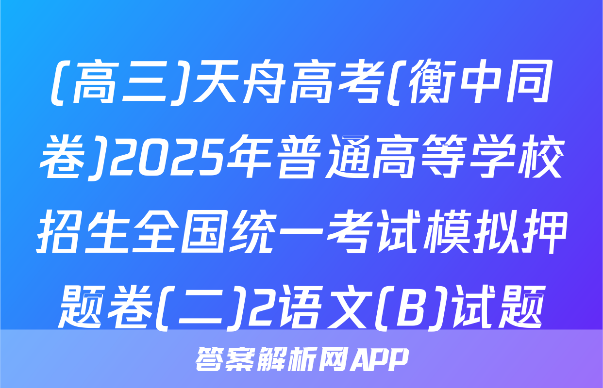 (高三)天舟高考(衡中同卷)2025年普通高等学校招生全国统一考试模拟押题卷(二)2语文(B)试题