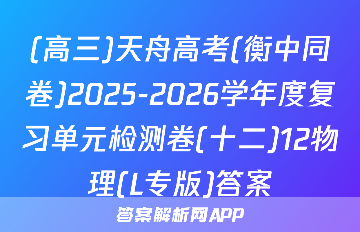 (高三)天舟高考(衡中同卷)2025-2026学年度复习单元检测卷(十二)12物理(L专版)答案