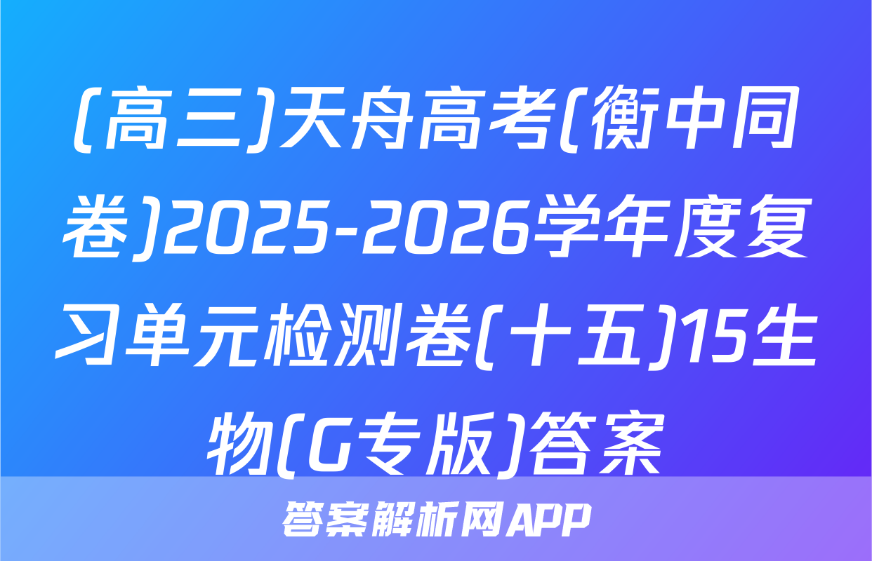 (高三)天舟高考(衡中同卷)2025-2026学年度复习单元检测卷(十五)15生物(G专版)答案