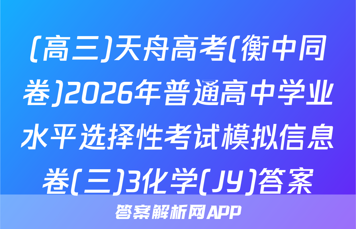 (高三)天舟高考(衡中同卷)2026年普通高中学业水平选择性考试模拟信息卷(三)3化学(JY)答案