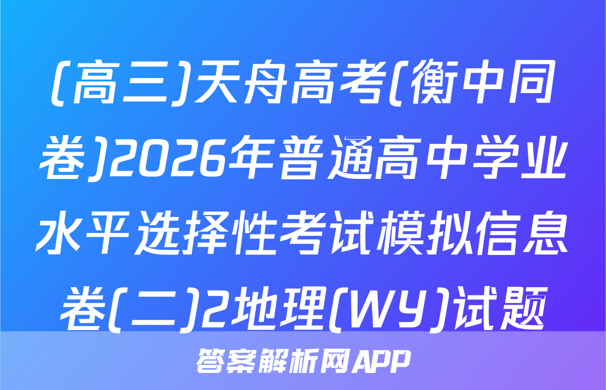 (高三)天舟高考(衡中同卷)2026年普通高中学业水平选择性考试模拟信息卷(二)2地理(WY)试题
