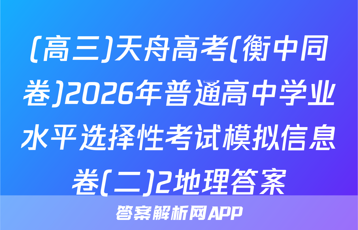 (高三)天舟高考(衡中同卷)2026年普通高中学业水平选择性考试模拟信息卷(二)2地理答案