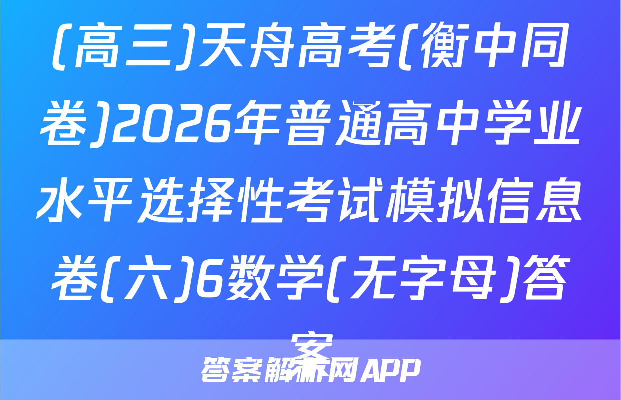 (高三)天舟高考(衡中同卷)2026年普通高中学业水平选择性考试模拟信息卷(六)6数学(无字母)答案