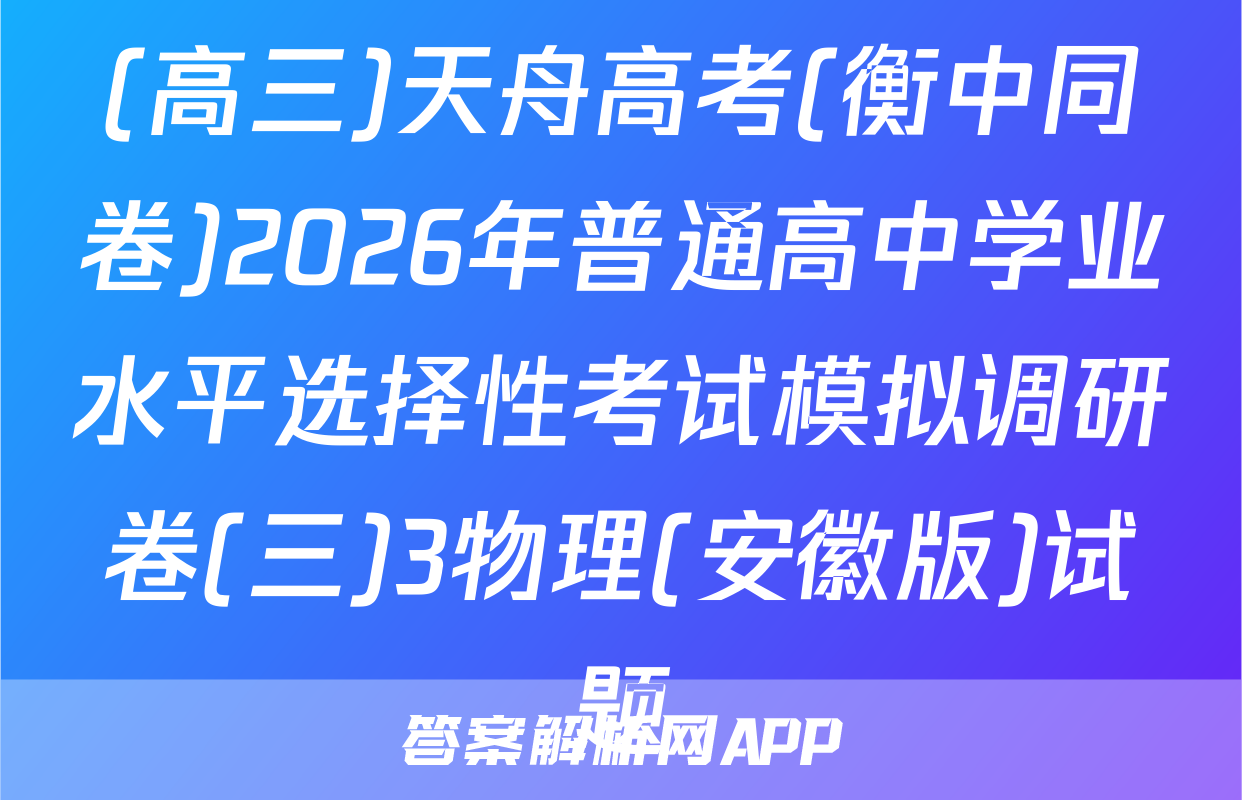 (高三)天舟高考(衡中同卷)2026年普通高中学业水平选择性考试模拟调研卷(三)3物理(安徽版)试题