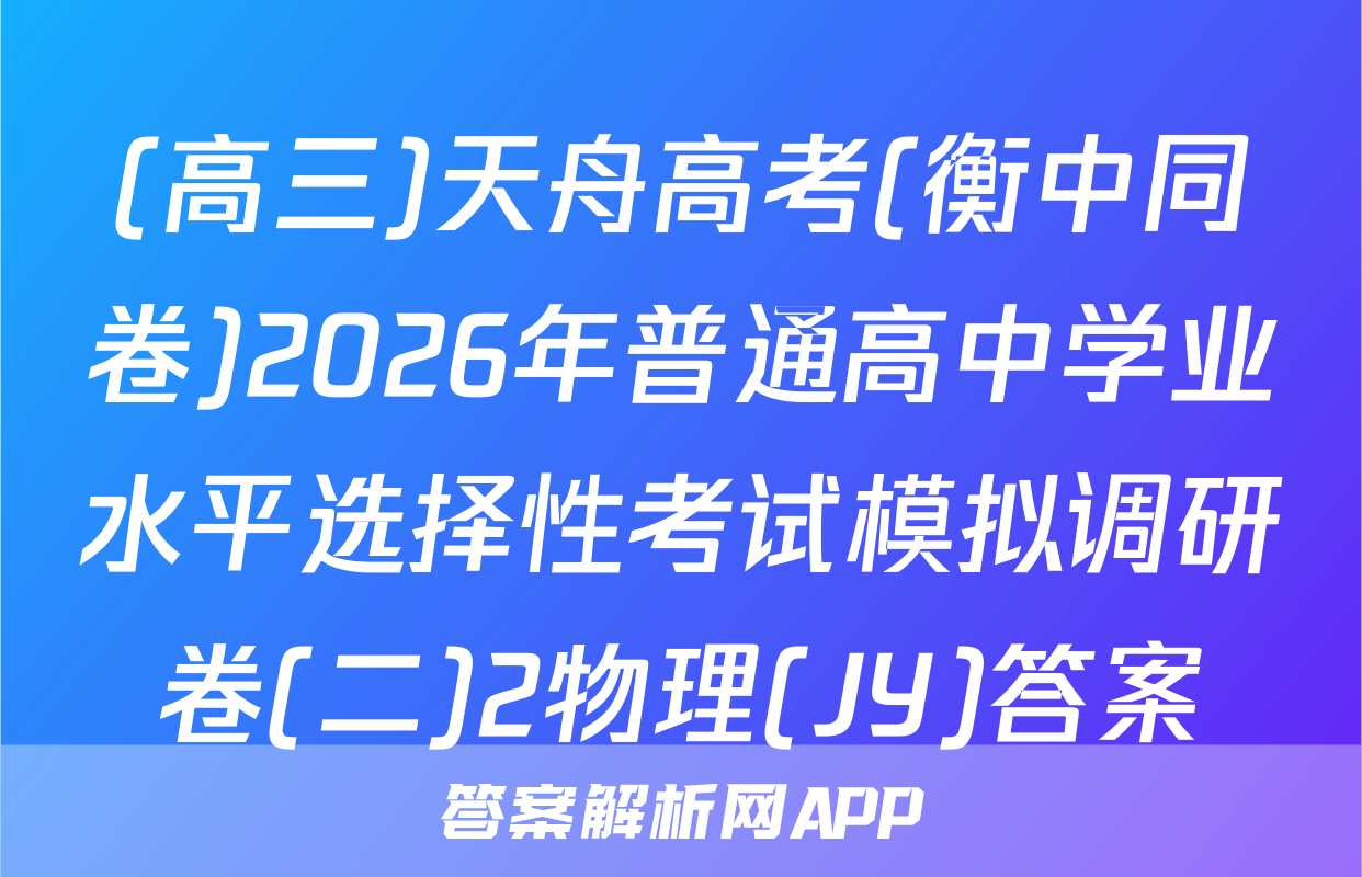 (高三)天舟高考(衡中同卷)2026年普通高中学业水平选择性考试模拟调研卷(二)2物理(JY)答案