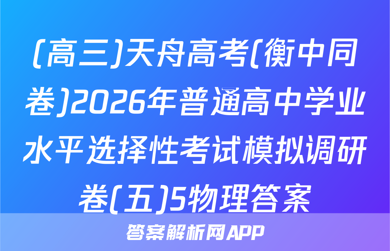(高三)天舟高考(衡中同卷)2026年普通高中学业水平选择性考试模拟调研卷(五)5物理答案