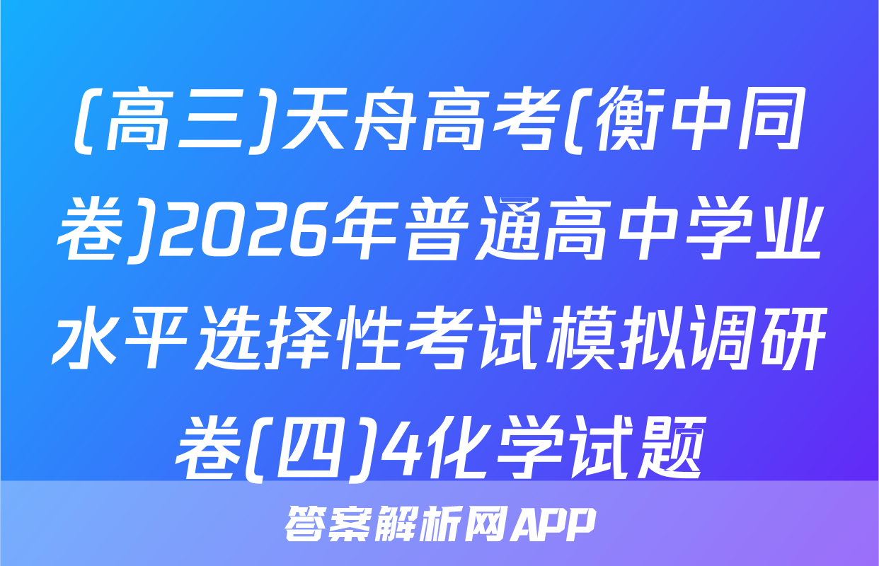 (高三)天舟高考(衡中同卷)2026年普通高中学业水平选择性考试模拟调研卷(四)4化学试题