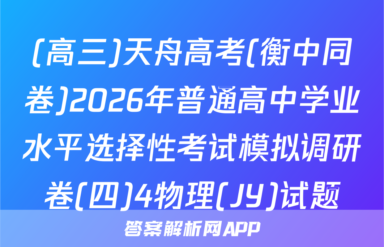 (高三)天舟高考(衡中同卷)2026年普通高中学业水平选择性考试模拟调研卷(四)4物理(JY)试题