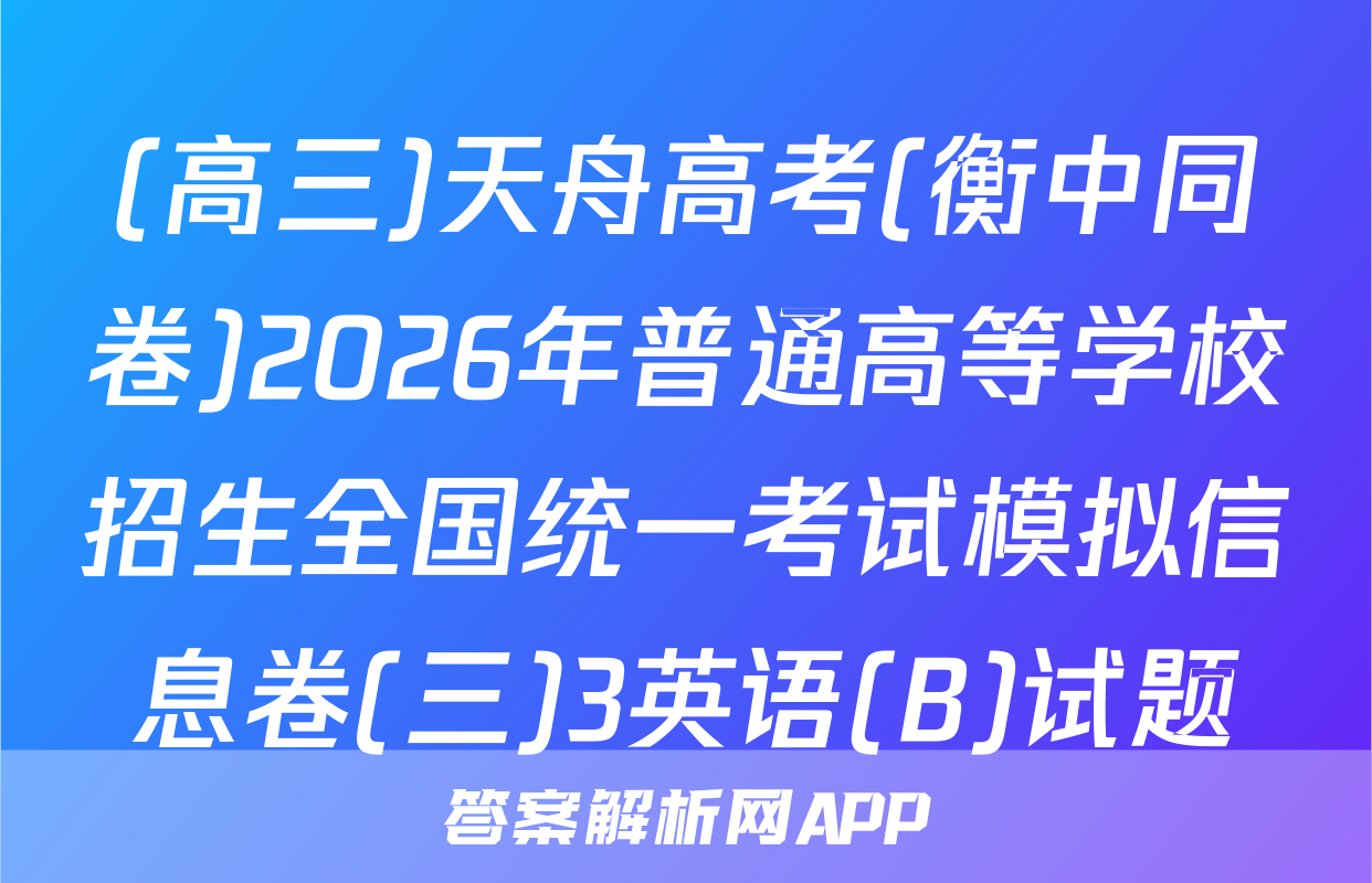 (高三)天舟高考(衡中同卷)2026年普通高等学校招生全国统一考试模拟信息卷(三)3英语(B)试题