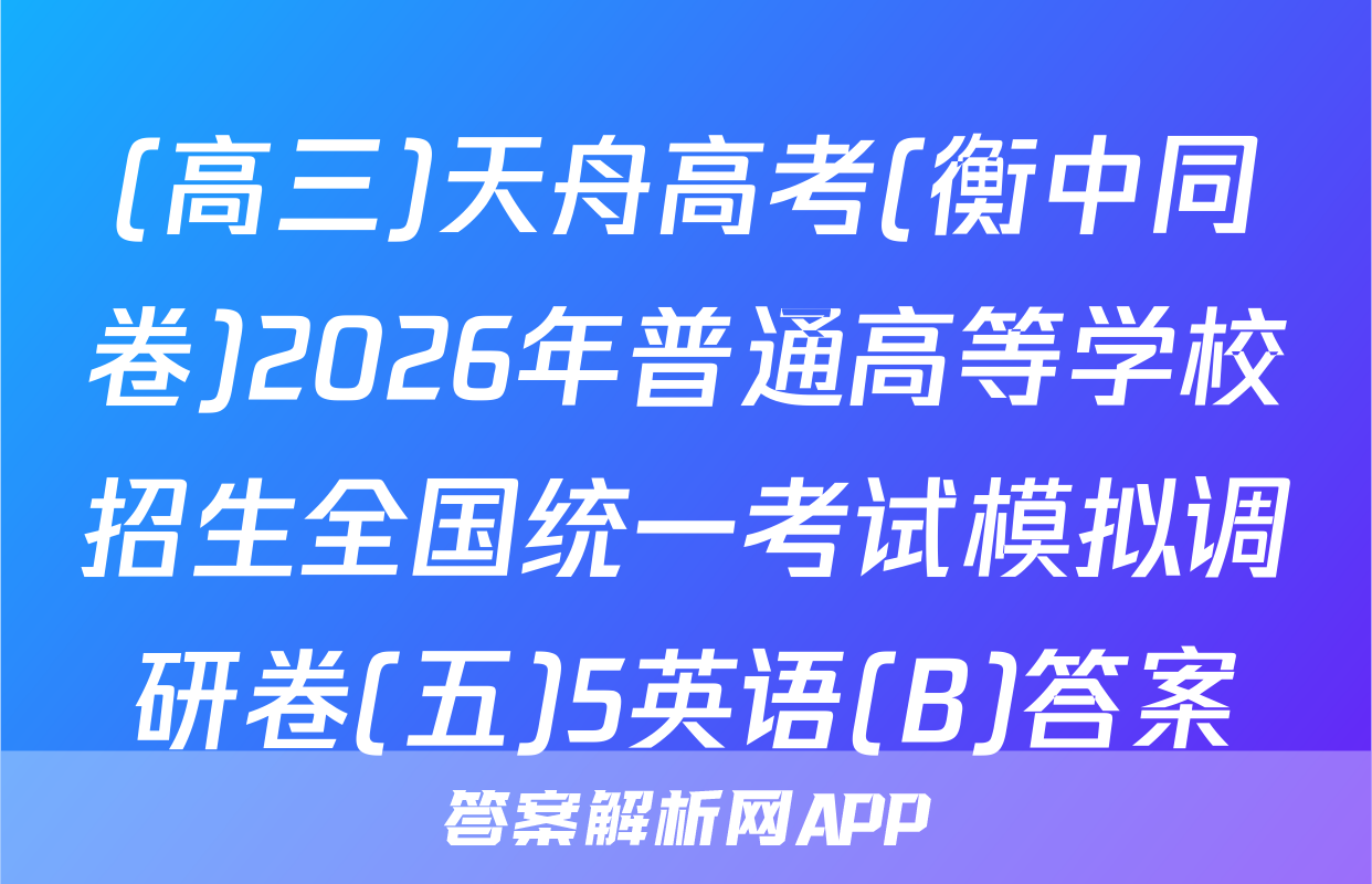 (高三)天舟高考(衡中同卷)2026年普通高等学校招生全国统一考试模拟调研卷(五)5英语(B)答案