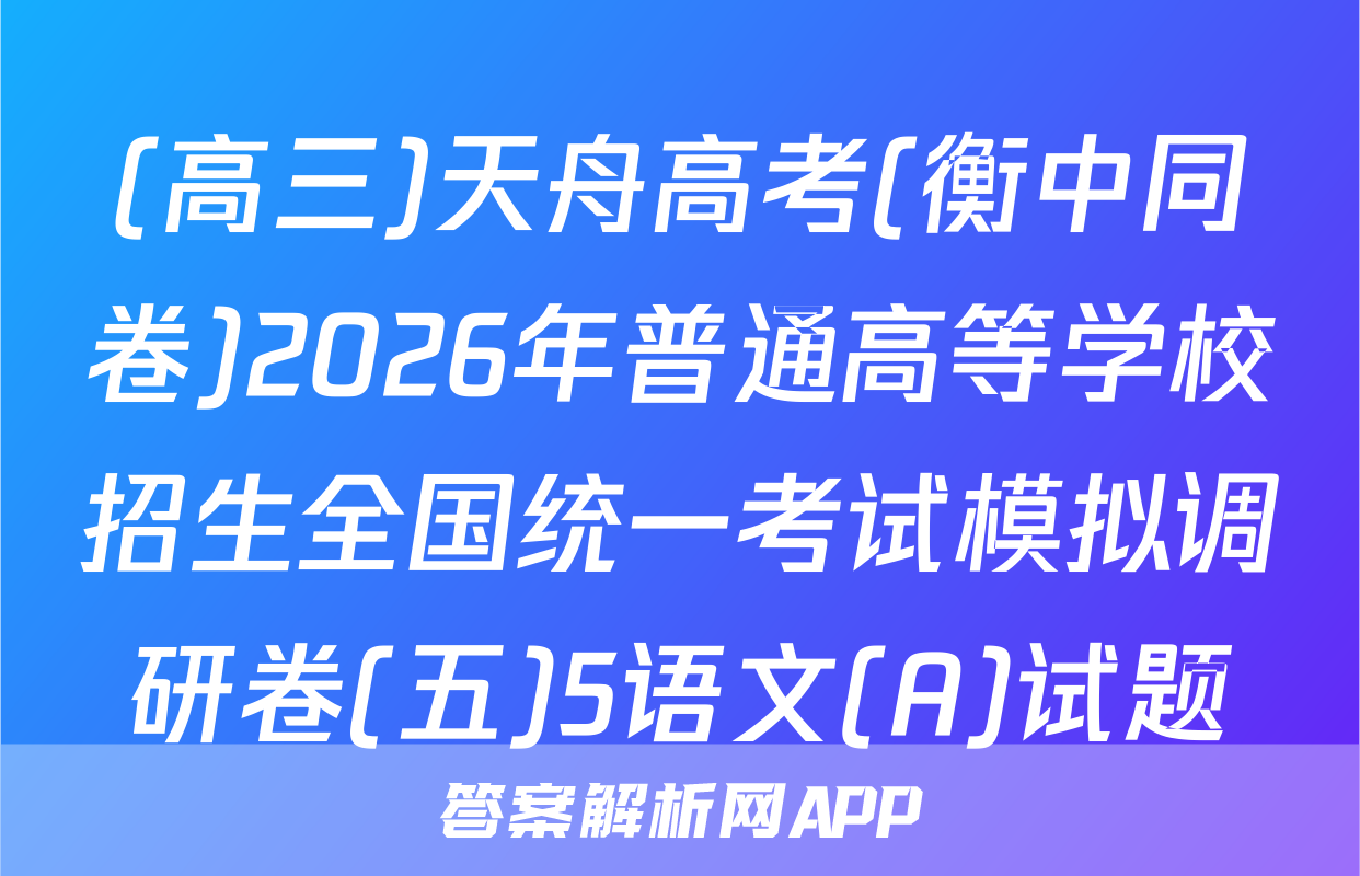 (高三)天舟高考(衡中同卷)2026年普通高等学校招生全国统一考试模拟调研卷(五)5语文(A)试题