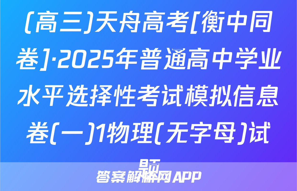 (高三)天舟高考[衡中同卷]·2025年普通高中学业水平选择性考试模拟信息卷(一)1物理(无字母)试题
