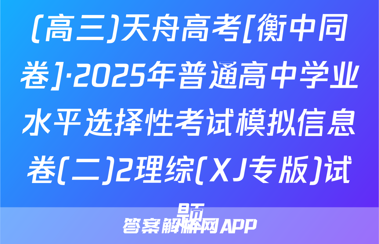 (高三)天舟高考[衡中同卷]·2025年普通高中学业水平选择性考试模拟信息卷(二)2理综(XJ专版)试题